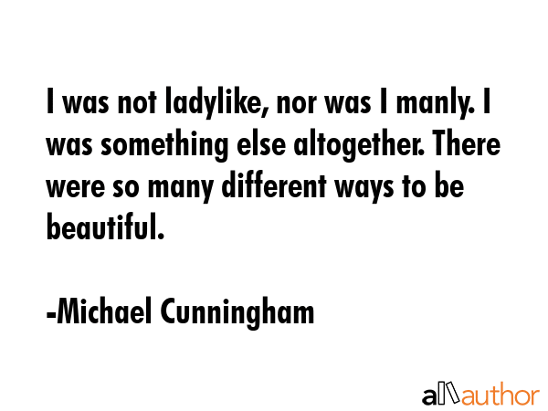I was not ladylike, nor was I manly. I was something else altogether. There were so many different... - Michael Cunningham Quote GIF