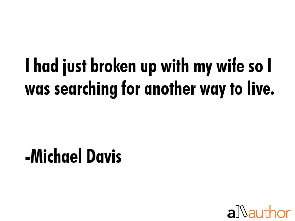 I had just broken up with my wife so I was searching for another way to live. - Michael Davis Quote GIF
