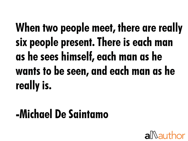 When two people meet, there are really six people present. There is each man as he sees himself,... - Michael De Saintamo Quote GIF