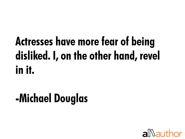 Actresses have more fear of being disliked. I, on the other hand, revel in it. - Michael Douglas Quote GIF