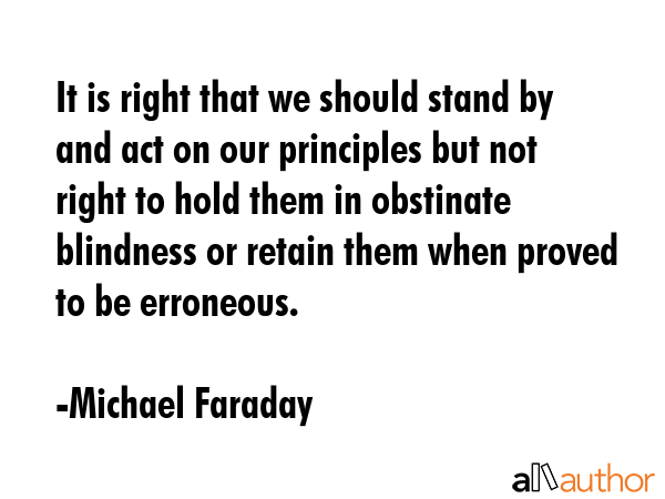 It is right that we should stand by and act on our principles but not right to hold them in... - Michael Faraday Quote GIF