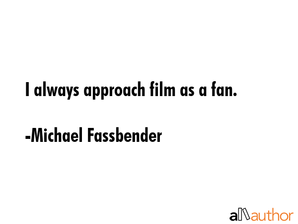 I always approach film as a fan. - Michael Fassbender Quote GIF