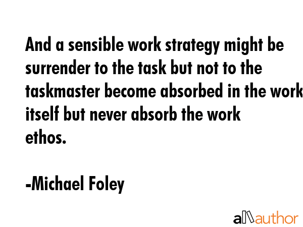 And a sensible work strategy might be surrender to the task but not to the taskmaster become... - Michael Foley Quote GIF