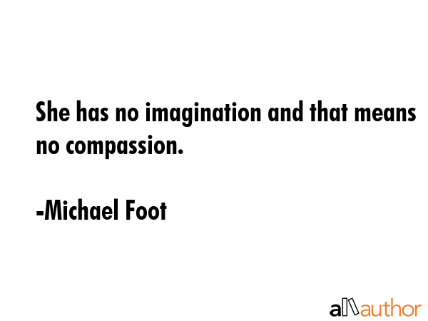 She has no imagination and that means no compassion. - Michael Foot Quote GIF