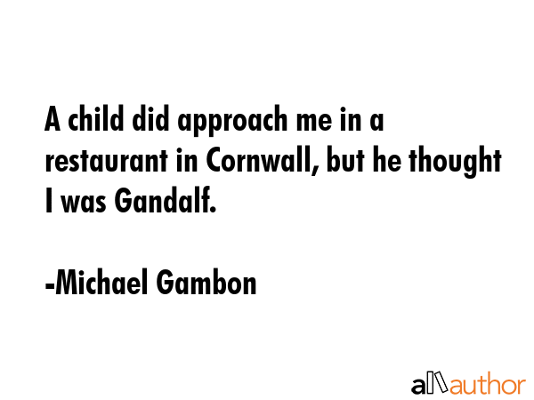 A child did approach me in a restaurant in Cornwall, but he thought I was Gandalf. - Michael Gambon Quote GIF