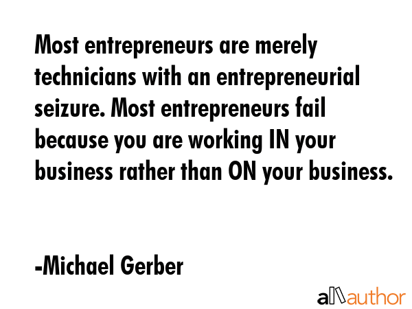 Most entrepreneurs are merely technicians with an entrepreneurial seizure. Most entrepreneurs fail... - Michael Gerber Quote GIF