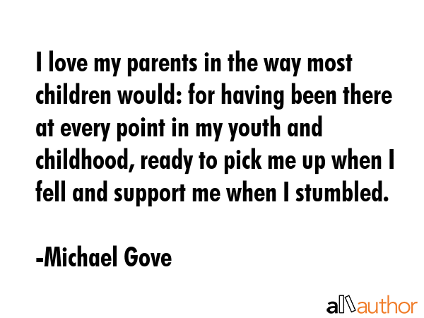 I love my parents in the way most children would: for having been there at every point in my youth... - Michael Gove Quote GIF