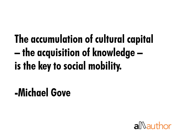 The accumulation of cultural capital – the acquisition of knowledge – is the key to social... - Michael Gove Quote GIF
