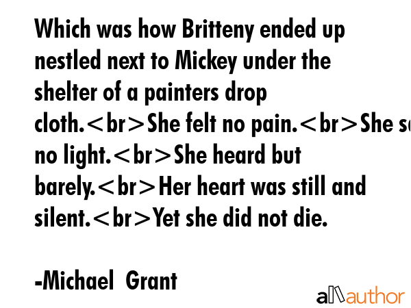 Which was how Britteny ended up nestled next to Mickey under the shelter of a painters drop... - Michael  Grant Quote GIF