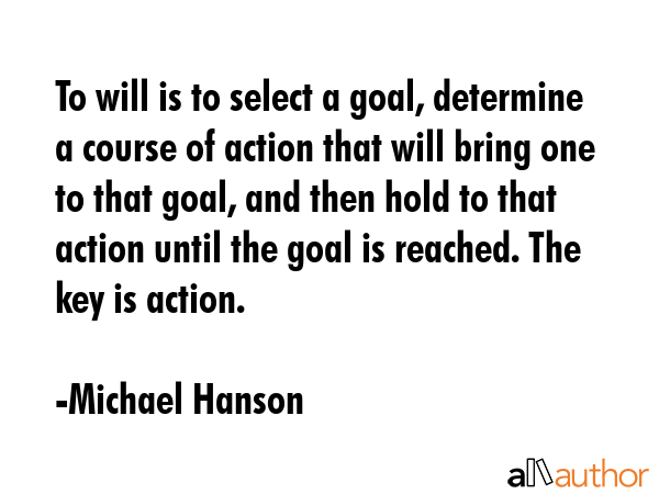 To will is to select a goal, determine a course of action that will bring one to that goal, and... - Michael Hanson Quote GIF