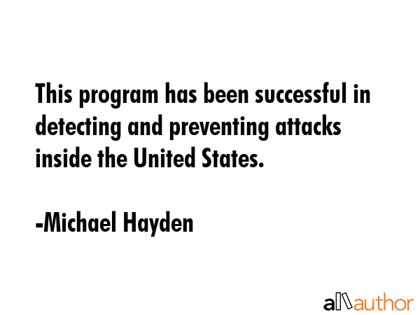 This program has been successful in detecting and preventing attacks inside the United States. - Michael Hayden Quote