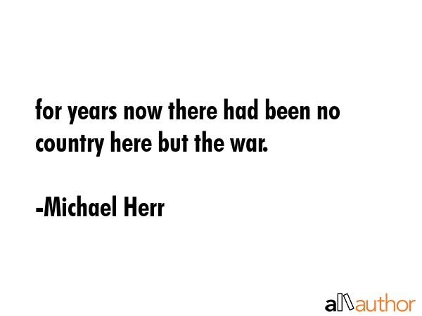 for years now there had been no country here but the war. - Michael Herr Quote GIF