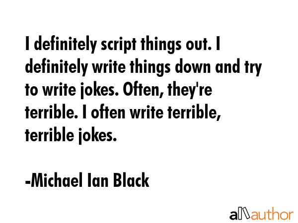 I definitely script things out. I definitely write things down and try to write jokes. Often,... - Michael Ian Black Quote GIF