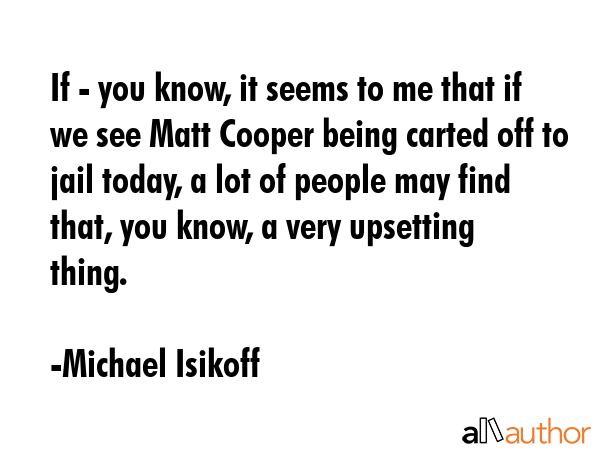 If - you know, it seems to me that if we see Matt Cooper being carted off to jail today, a lot of... - Michael Isikoff Quote GIF