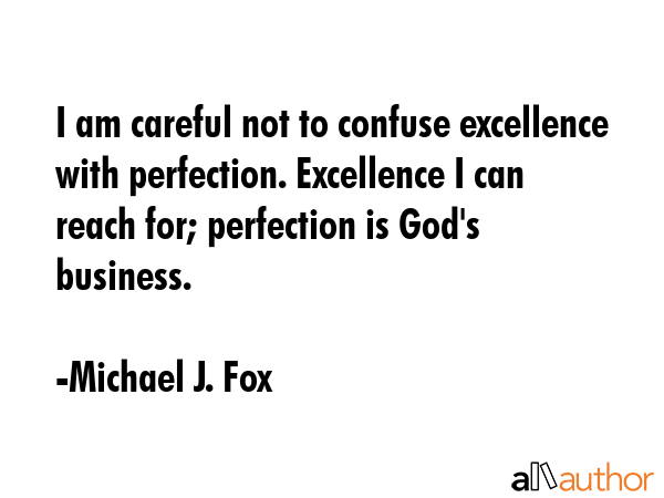 I am careful not to confuse excellence with perfection. Excellence I can reach for; perfection is... - Michael J. Fox Quote GIF