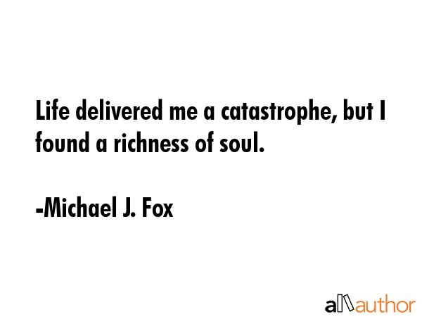 Life delivered me a catastrophe, but I found a richness of soul. - Michael J. Fox Quote GIF
