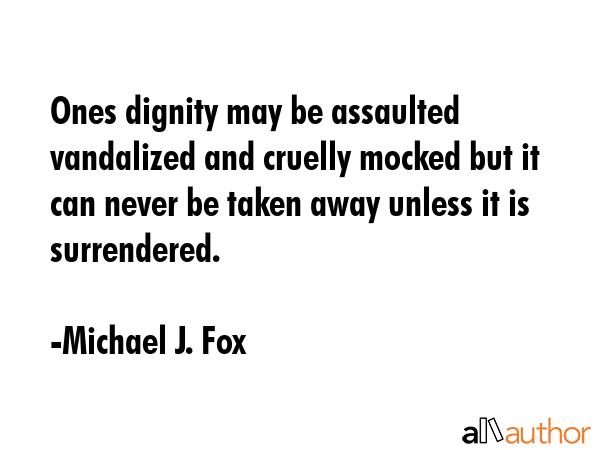 Ones dignity may be assaulted vandalized and cruelly mocked but it can never be taken away unless... - Michael J. Fox Quote GIF