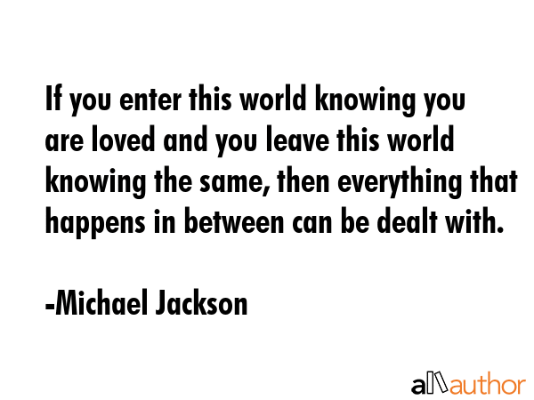 If you enter this world knowing you are loved and you leave this world knowing the same, then... - Michael Jackson Quote GIF