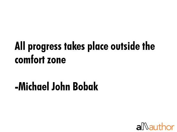 All progress takes place outside the comfort zone - Michael John Bobak Quote