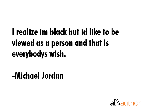 I realize im black but id like to be viewed as a person and that is everybodys wish. - Michael Jordan Quote GIF