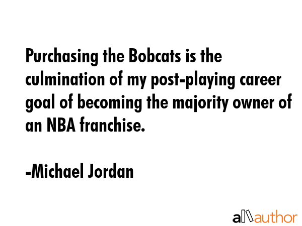 Purchasing the Bobcats is the culmination of my post-playing career goal of becoming the majority... - Michael Jordan Quote GIF