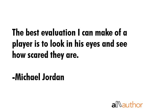 The best evaluation I can make of a player is to look in his eyes and see how scared they are. - Michael Jordan Quote GIF
