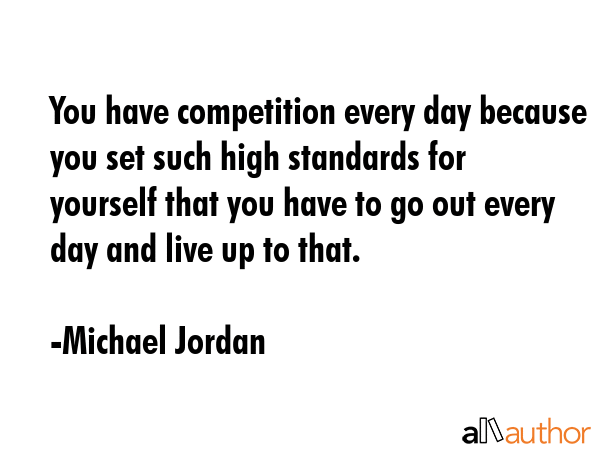 You have competition every day because you set such high standards for yourself that you have to go... - Michael Jordan Quote GIF