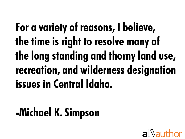 For a variety of reasons, I believe, the time is right to resolve many of the long standing and... - Michael K. Simpson Quote GIF
