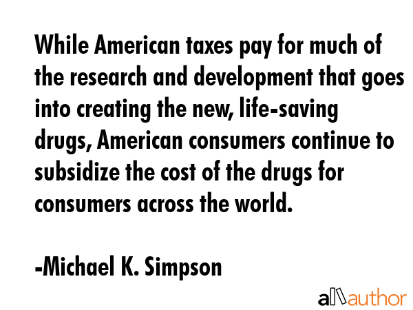 While American taxes pay for much of the research and development that goes into creating the new,... - Michael K. Simpson Quote GIF