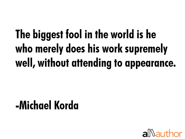 The biggest fool in the world is he who merely does his work supremely well, without attending to... - Michael Korda Quote GIF