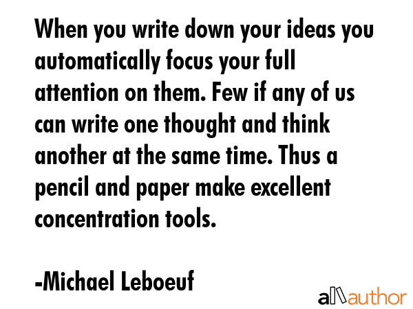 When you write down your ideas you automatically focus your full attention on them. Few if any of... - Michael Leboeuf Quote GIF