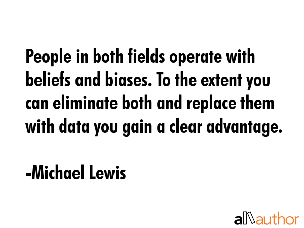People in both fields operate with beliefs and biases. To the extent you can eliminate both and... - Michael Lewis Quote GIF