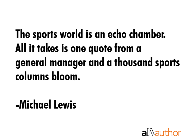 The sports world is an echo chamber. All it takes is one quote from a general manager and a... - Michael Lewis Quote GIF