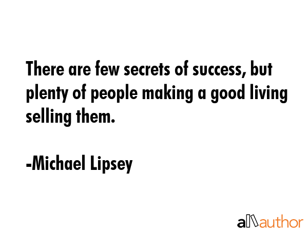 There are few secrets of success, but plenty of people making a good living selling them. - Michael Lipsey Quote GIF