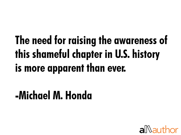 The need for raising the awareness of this shameful chapter in U.S. history is more apparent than... - Michael M. Honda Quote GIF