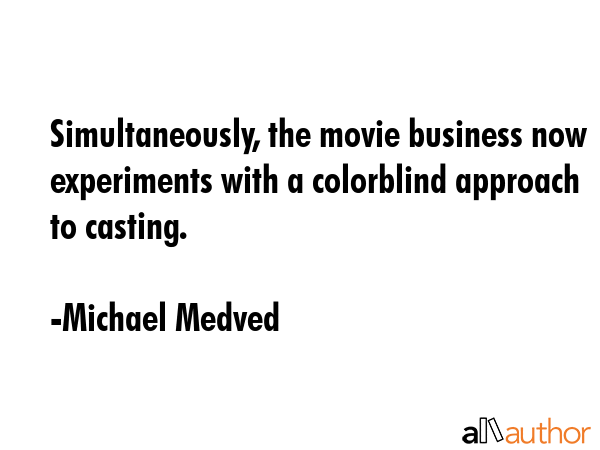 Simultaneously, the movie business now experiments with a colorblind approach to casting. - Michael Medved Quote GIF