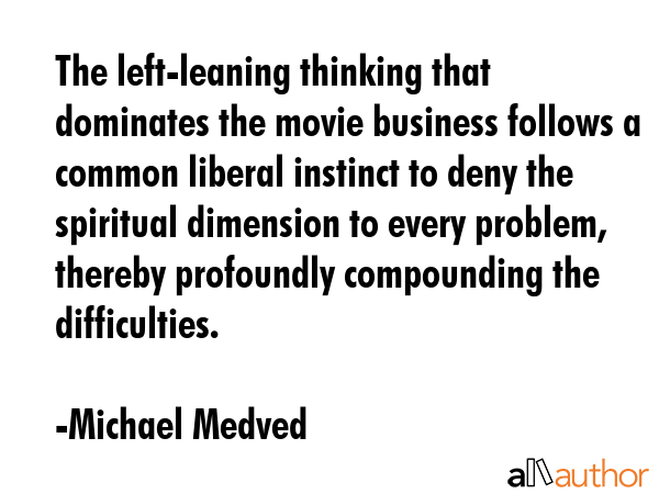 The left-leaning thinking that dominates the movie business follows a common liberal instinct to... - Michael Medved Quote GIF