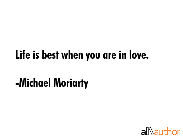 Life is best when you are in love. - Michael Moriarty Quote