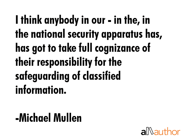 I think anybody in our - in the, in the national security apparatus has, has got to take full... - Michael Mullen Quote GIF