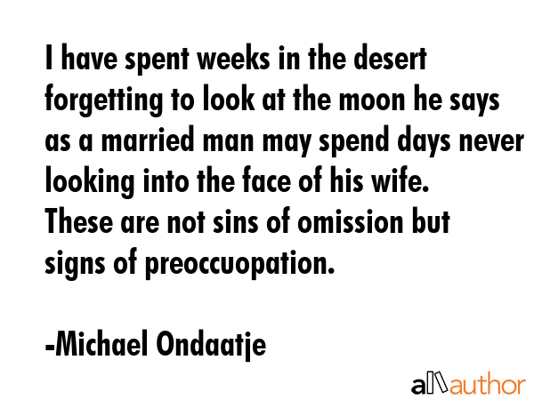 I have spent weeks in the desert forgetting to look at the moon he says as a married man may spend... - Michael Ondaatje Quote GIF
