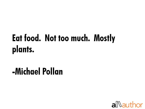 Eat food.  Not too much.  Mostly plants. - Michael Pollan Quote