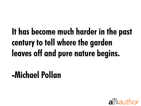 It has become much harder in the past century to tell where the garden leaves off and pure nature... - Michael Pollan Quote GIF