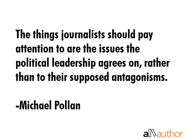 The things journalists should pay attention to are the issues the political leadership agrees on,... - Michael Pollan Quote GIF