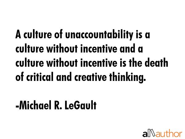 A culture of unaccountability is a culture without incentive and a culture without incentive is the... - Michael R. LeGault Quote GIF