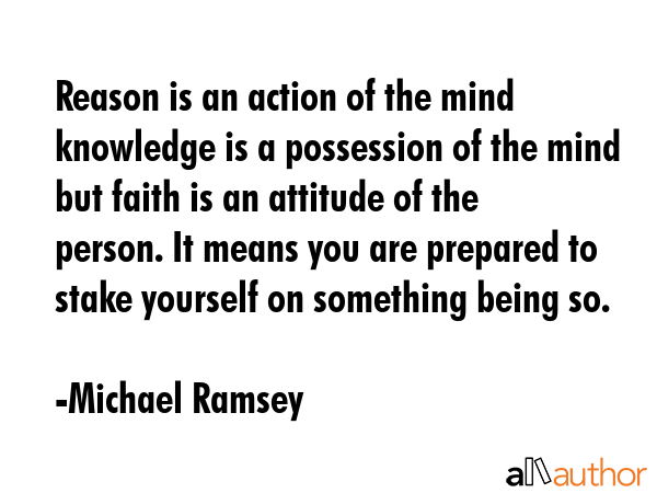 Reason is an action of the mind knowledge is a possession of the mind but faith is an attitude of... - Michael Ramsey Quote GIF