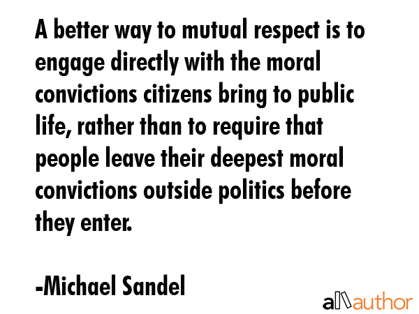 A better way to mutual respect is to engage directly with the moral convictions citizens bring to... - Michael Sandel Quote GIF