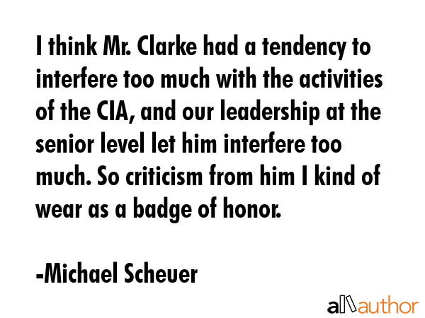 I think Mr. Clarke had a tendency to interfere too much with the activities of the CIA, and our... - Michael Scheuer Quote GIF