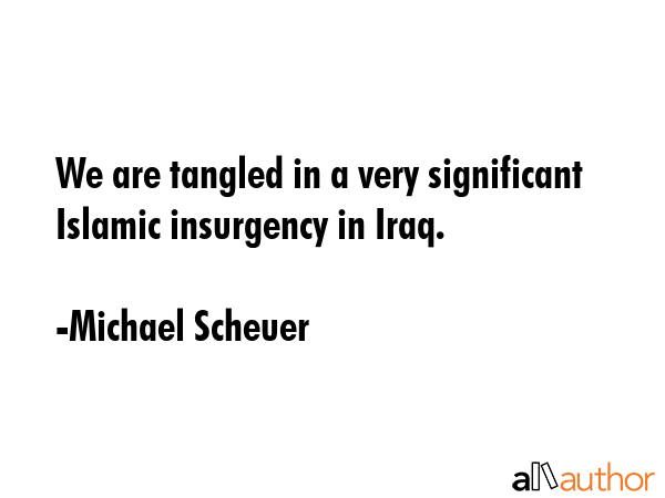 We are tangled in a very significant Islamic insurgency in Iraq. - Michael Scheuer Quote GIF
