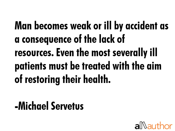Man becomes weak or ill by accident as a consequence of the lack of resources. Even the most... - Michael Servetus Quote GIF