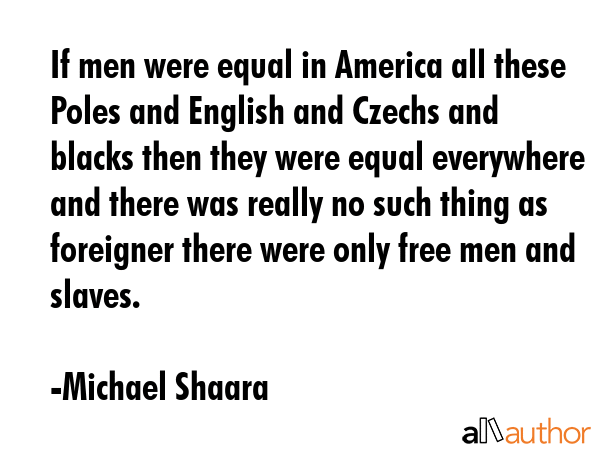 If men were equal in America all these Poles and English and Czechs and blacks then they were equal... - Michael Shaara Quote GIF